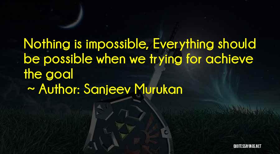 Sanjeev Murukan Quotes: Nothing Is Impossible, Everything Should Be Possible When We Trying For Achieve The Goal