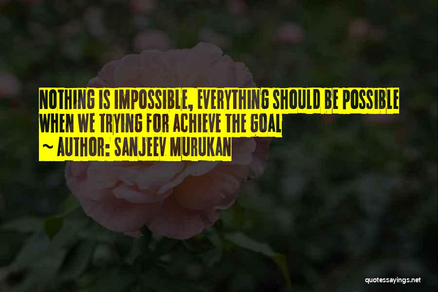 Sanjeev Murukan Quotes: Nothing Is Impossible, Everything Should Be Possible When We Trying For Achieve The Goal