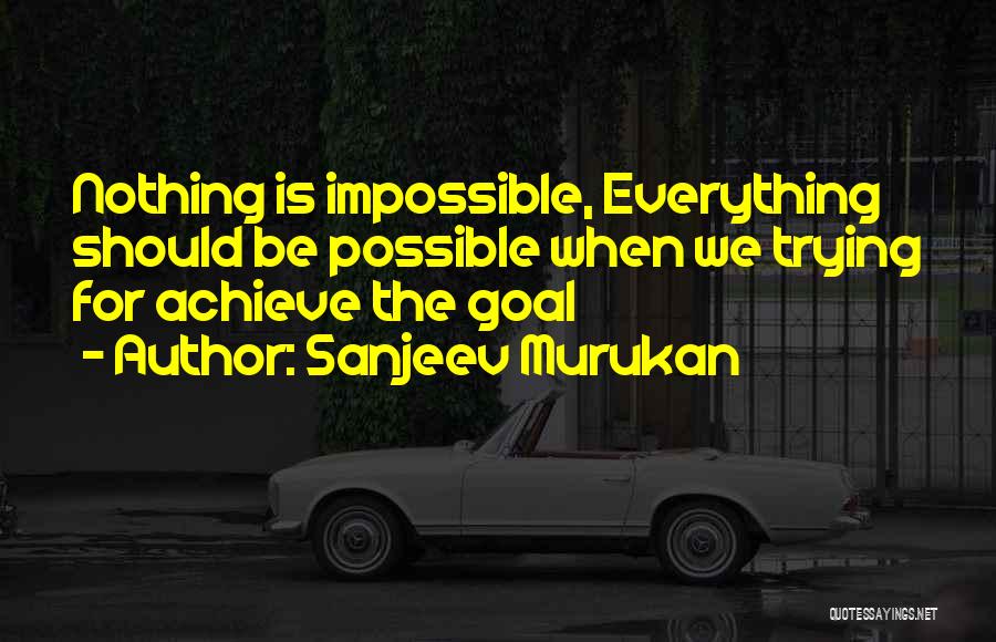 Sanjeev Murukan Quotes: Nothing Is Impossible, Everything Should Be Possible When We Trying For Achieve The Goal