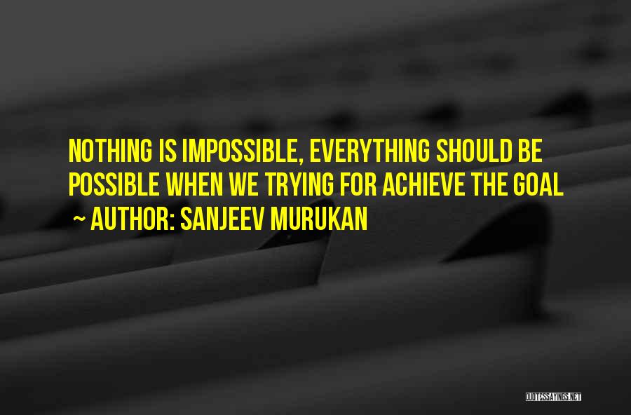 Sanjeev Murukan Quotes: Nothing Is Impossible, Everything Should Be Possible When We Trying For Achieve The Goal