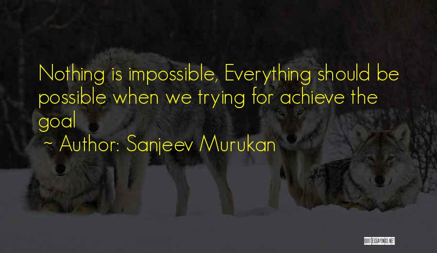 Sanjeev Murukan Quotes: Nothing Is Impossible, Everything Should Be Possible When We Trying For Achieve The Goal