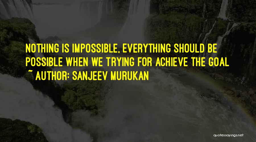 Sanjeev Murukan Quotes: Nothing Is Impossible, Everything Should Be Possible When We Trying For Achieve The Goal