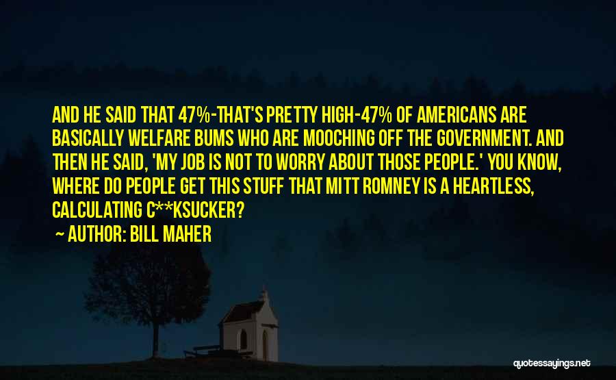 Bill Maher Quotes: And He Said That 47%-that's Pretty High-47% Of Americans Are Basically Welfare Bums Who Are Mooching Off The Government. And
