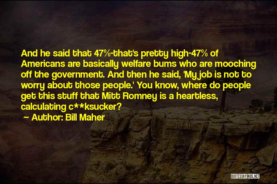 Bill Maher Quotes: And He Said That 47%-that's Pretty High-47% Of Americans Are Basically Welfare Bums Who Are Mooching Off The Government. And