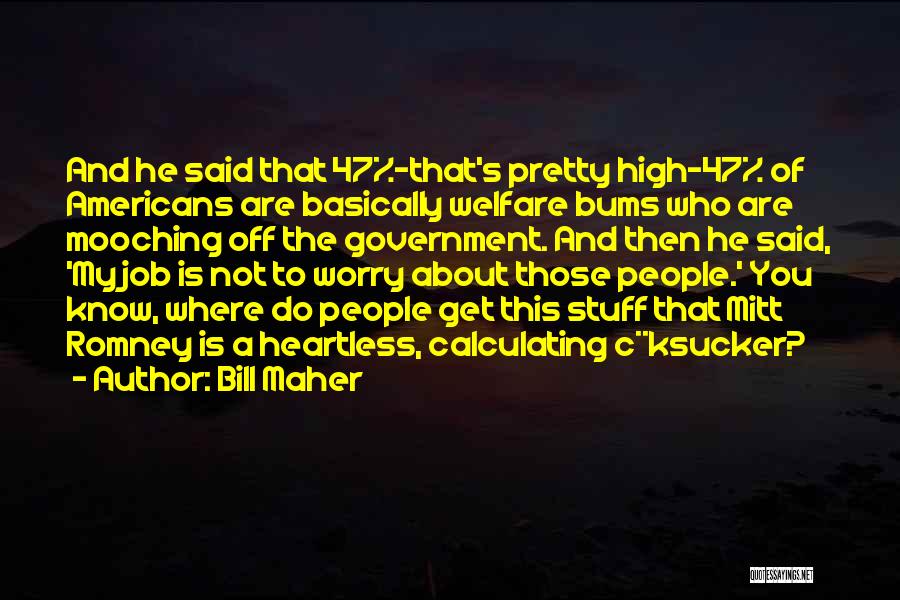Bill Maher Quotes: And He Said That 47%-that's Pretty High-47% Of Americans Are Basically Welfare Bums Who Are Mooching Off The Government. And