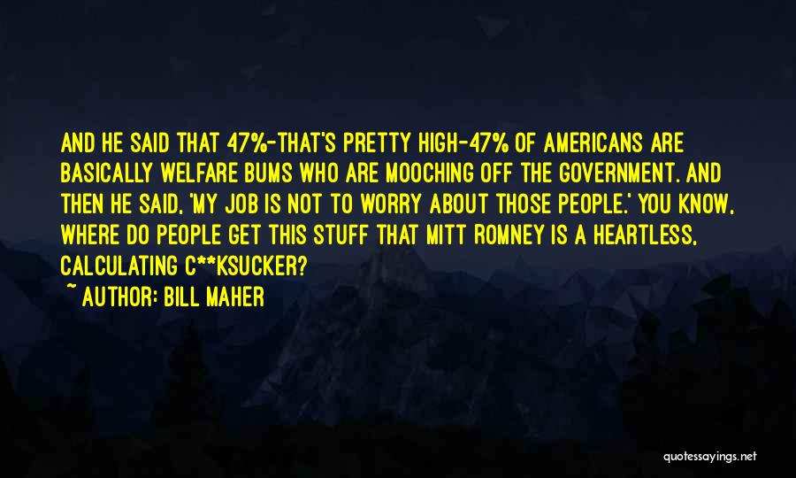 Bill Maher Quotes: And He Said That 47%-that's Pretty High-47% Of Americans Are Basically Welfare Bums Who Are Mooching Off The Government. And