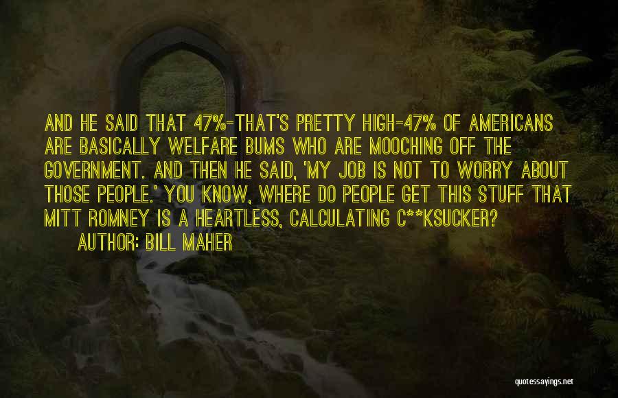 Bill Maher Quotes: And He Said That 47%-that's Pretty High-47% Of Americans Are Basically Welfare Bums Who Are Mooching Off The Government. And