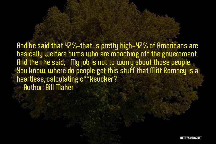 Bill Maher Quotes: And He Said That 47%-that's Pretty High-47% Of Americans Are Basically Welfare Bums Who Are Mooching Off The Government. And