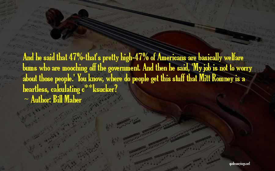 Bill Maher Quotes: And He Said That 47%-that's Pretty High-47% Of Americans Are Basically Welfare Bums Who Are Mooching Off The Government. And