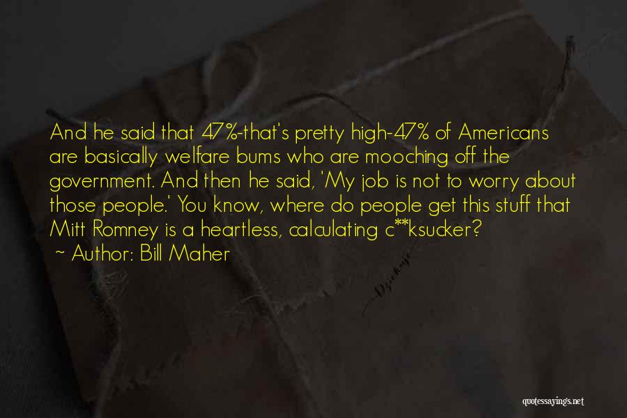 Bill Maher Quotes: And He Said That 47%-that's Pretty High-47% Of Americans Are Basically Welfare Bums Who Are Mooching Off The Government. And