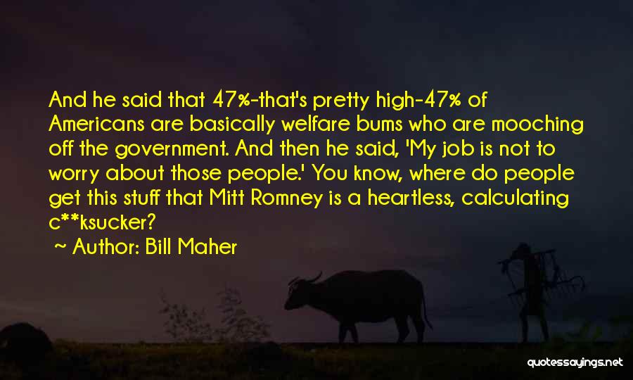 Bill Maher Quotes: And He Said That 47%-that's Pretty High-47% Of Americans Are Basically Welfare Bums Who Are Mooching Off The Government. And