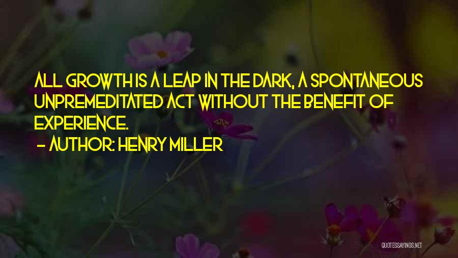 Henry Miller Quotes: All Growth Is A Leap In The Dark, A Spontaneous Unpremeditated Act Without The Benefit Of Experience.