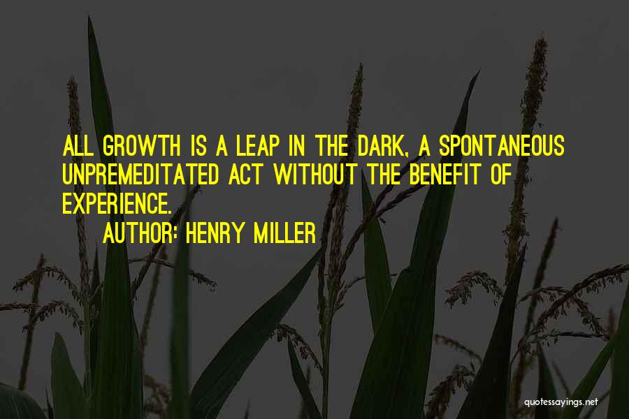 Henry Miller Quotes: All Growth Is A Leap In The Dark, A Spontaneous Unpremeditated Act Without The Benefit Of Experience.