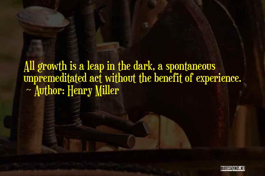 Henry Miller Quotes: All Growth Is A Leap In The Dark, A Spontaneous Unpremeditated Act Without The Benefit Of Experience.