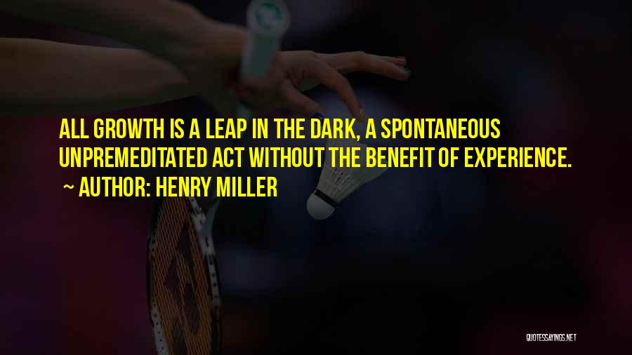 Henry Miller Quotes: All Growth Is A Leap In The Dark, A Spontaneous Unpremeditated Act Without The Benefit Of Experience.