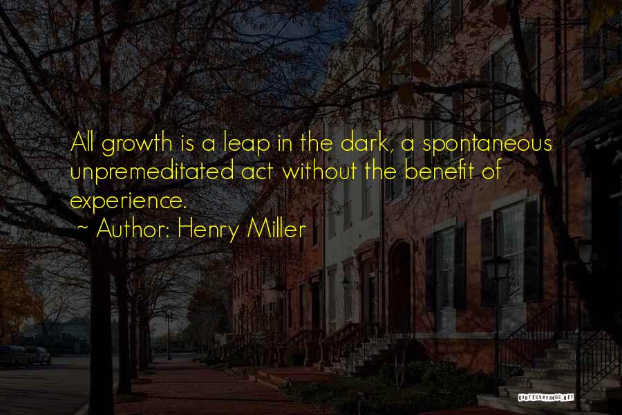Henry Miller Quotes: All Growth Is A Leap In The Dark, A Spontaneous Unpremeditated Act Without The Benefit Of Experience.
