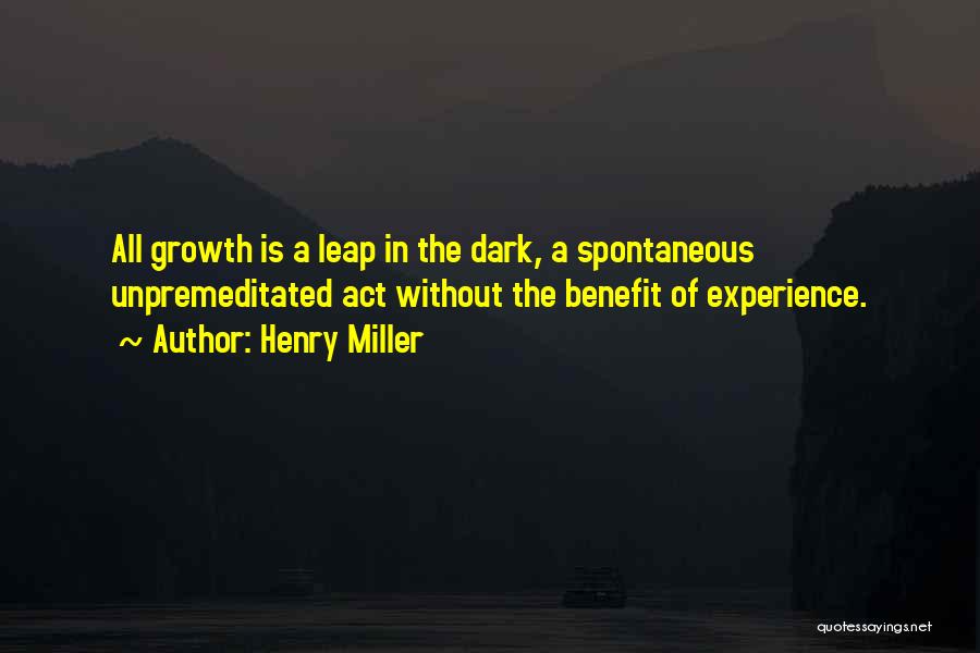 Henry Miller Quotes: All Growth Is A Leap In The Dark, A Spontaneous Unpremeditated Act Without The Benefit Of Experience.