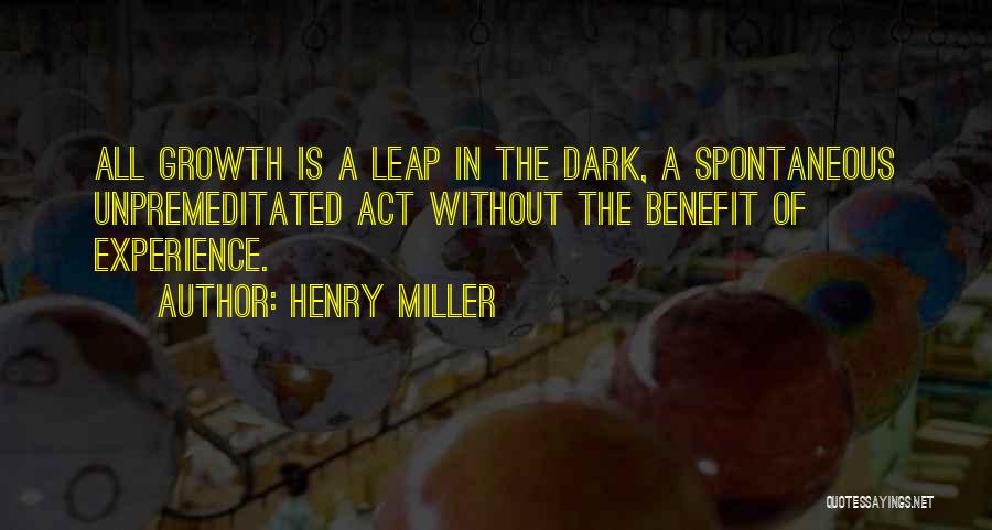 Henry Miller Quotes: All Growth Is A Leap In The Dark, A Spontaneous Unpremeditated Act Without The Benefit Of Experience.