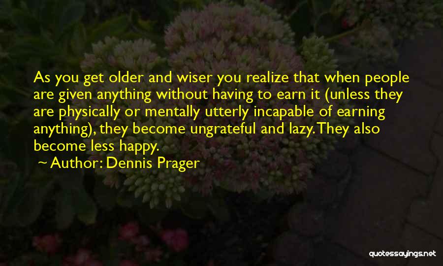 Dennis Prager Quotes: As You Get Older And Wiser You Realize That When People Are Given Anything Without Having To Earn It (unless