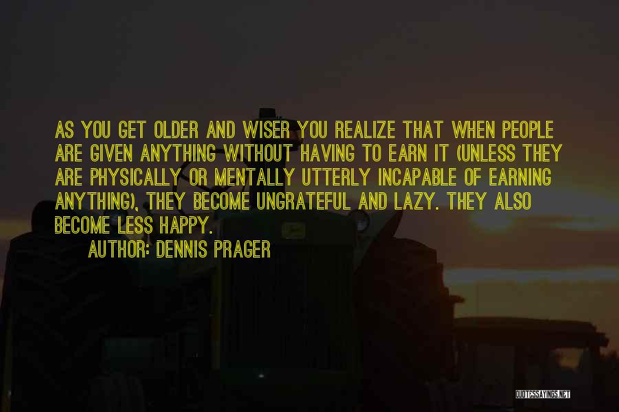 Dennis Prager Quotes: As You Get Older And Wiser You Realize That When People Are Given Anything Without Having To Earn It (unless