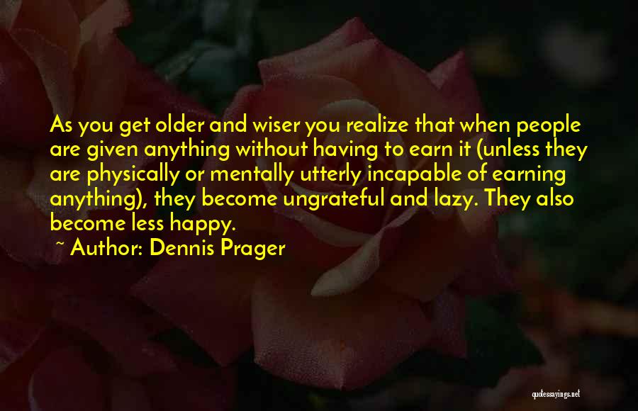 Dennis Prager Quotes: As You Get Older And Wiser You Realize That When People Are Given Anything Without Having To Earn It (unless