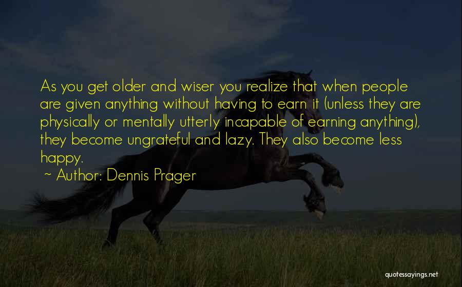Dennis Prager Quotes: As You Get Older And Wiser You Realize That When People Are Given Anything Without Having To Earn It (unless