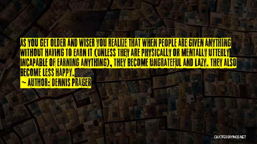 Dennis Prager Quotes: As You Get Older And Wiser You Realize That When People Are Given Anything Without Having To Earn It (unless