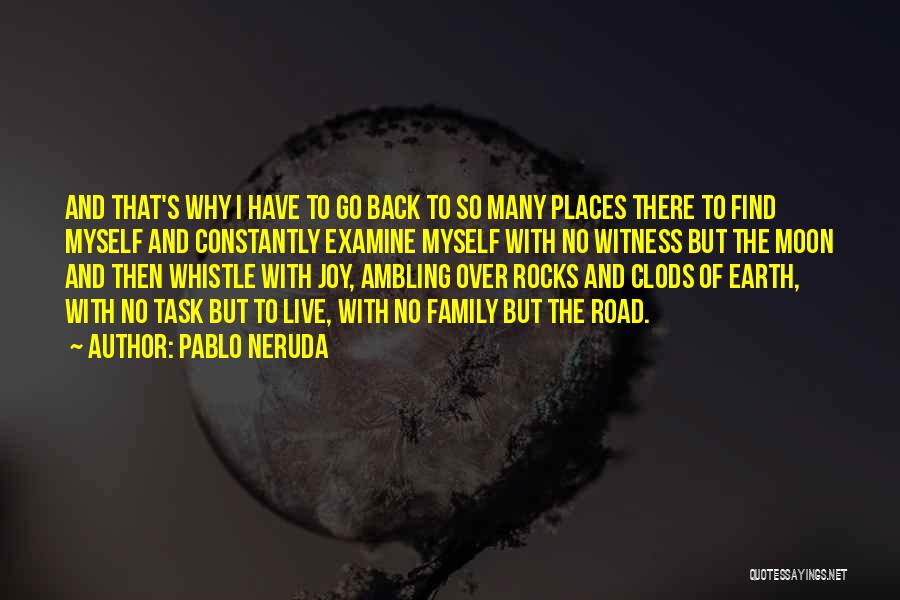 Pablo Neruda Quotes: And That's Why I Have To Go Back To So Many Places There To Find Myself And Constantly Examine Myself