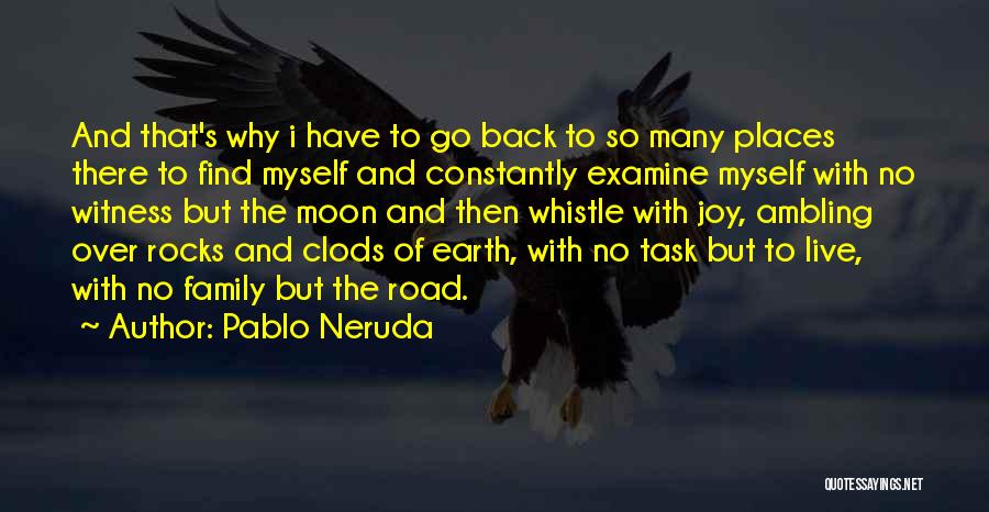 Pablo Neruda Quotes: And That's Why I Have To Go Back To So Many Places There To Find Myself And Constantly Examine Myself