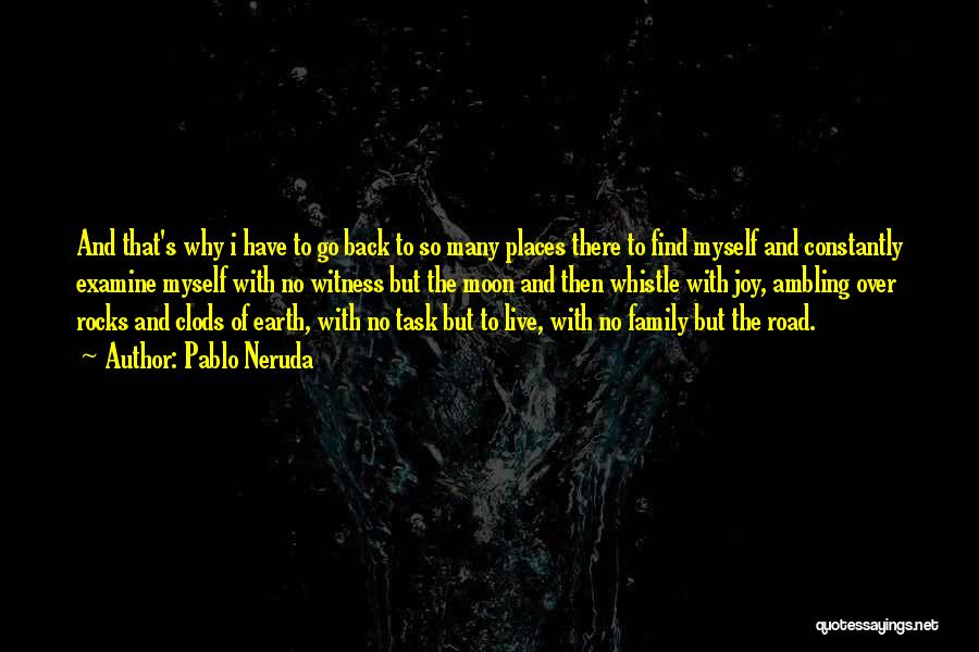 Pablo Neruda Quotes: And That's Why I Have To Go Back To So Many Places There To Find Myself And Constantly Examine Myself