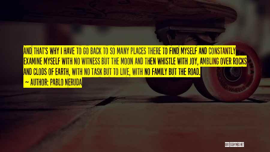 Pablo Neruda Quotes: And That's Why I Have To Go Back To So Many Places There To Find Myself And Constantly Examine Myself