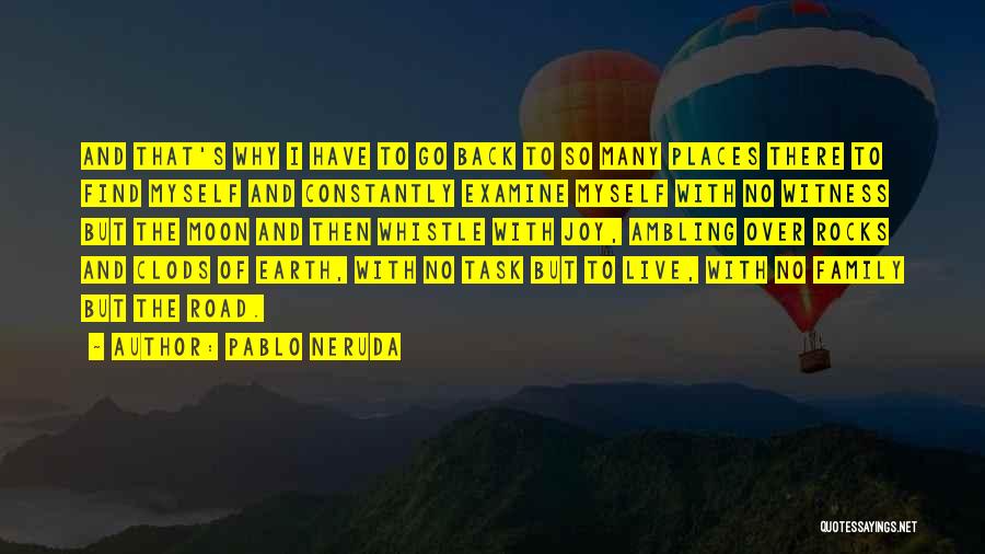 Pablo Neruda Quotes: And That's Why I Have To Go Back To So Many Places There To Find Myself And Constantly Examine Myself