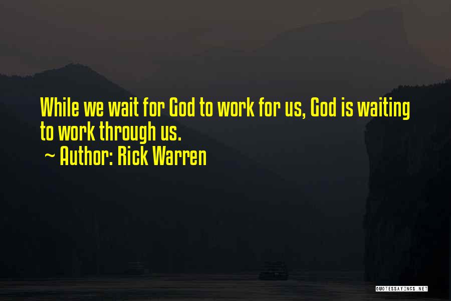 Rick Warren Quotes: While We Wait For God To Work For Us, God Is Waiting To Work Through Us.