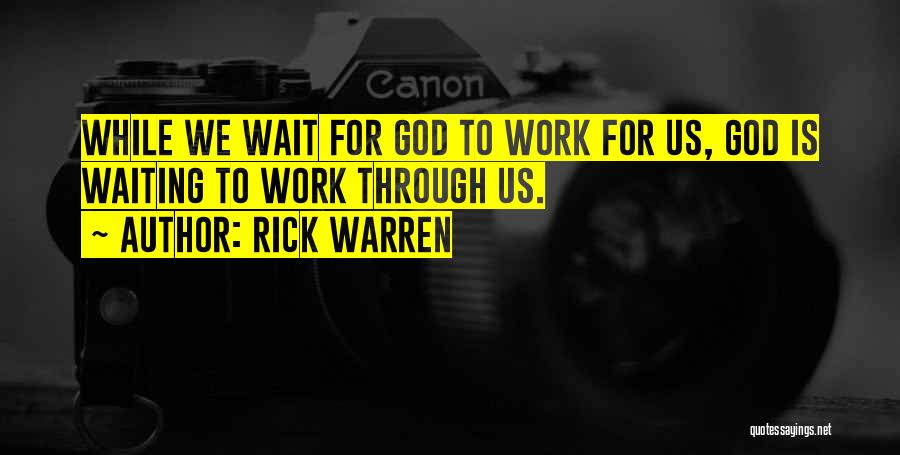 Rick Warren Quotes: While We Wait For God To Work For Us, God Is Waiting To Work Through Us.