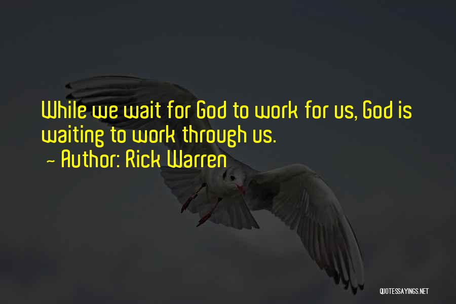 Rick Warren Quotes: While We Wait For God To Work For Us, God Is Waiting To Work Through Us.