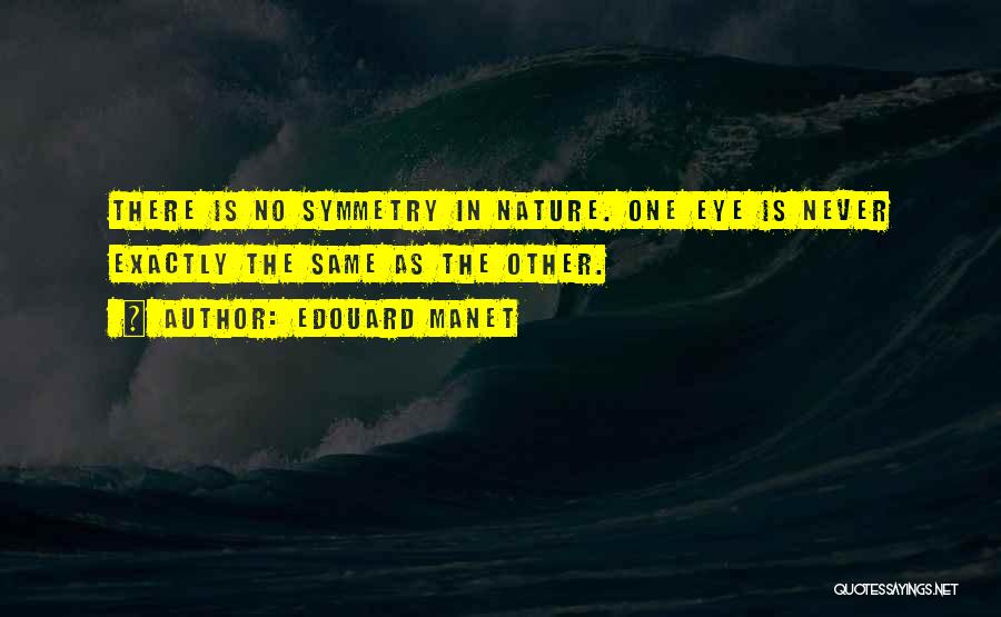 Edouard Manet Quotes: There Is No Symmetry In Nature. One Eye Is Never Exactly The Same As The Other.