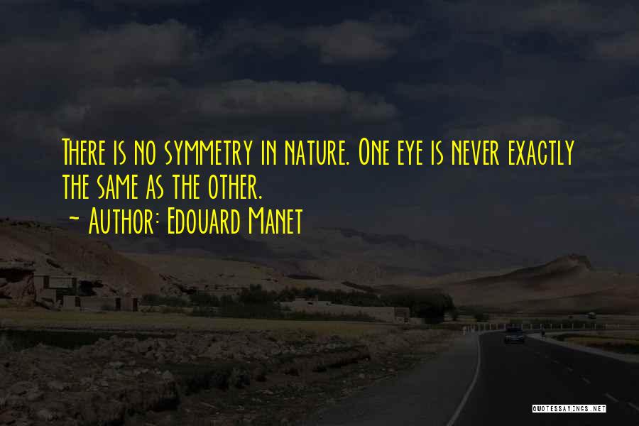 Edouard Manet Quotes: There Is No Symmetry In Nature. One Eye Is Never Exactly The Same As The Other.