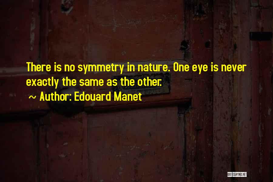Edouard Manet Quotes: There Is No Symmetry In Nature. One Eye Is Never Exactly The Same As The Other.