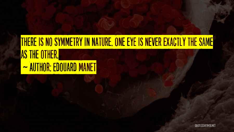 Edouard Manet Quotes: There Is No Symmetry In Nature. One Eye Is Never Exactly The Same As The Other.