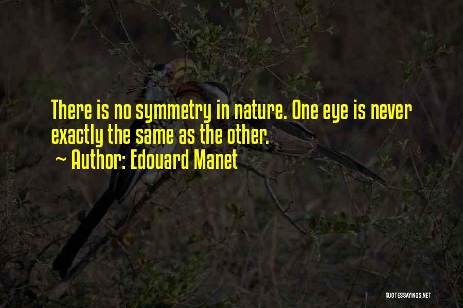Edouard Manet Quotes: There Is No Symmetry In Nature. One Eye Is Never Exactly The Same As The Other.