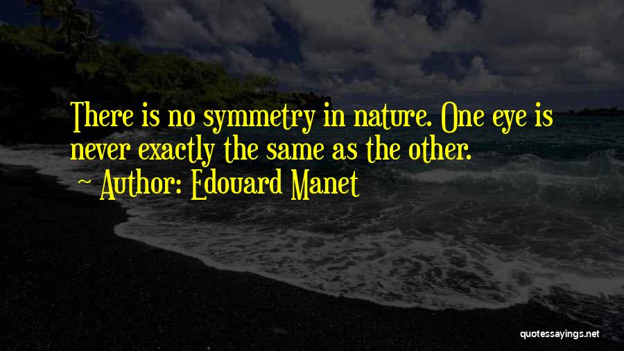 Edouard Manet Quotes: There Is No Symmetry In Nature. One Eye Is Never Exactly The Same As The Other.