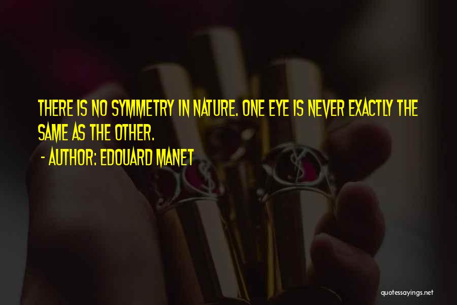 Edouard Manet Quotes: There Is No Symmetry In Nature. One Eye Is Never Exactly The Same As The Other.