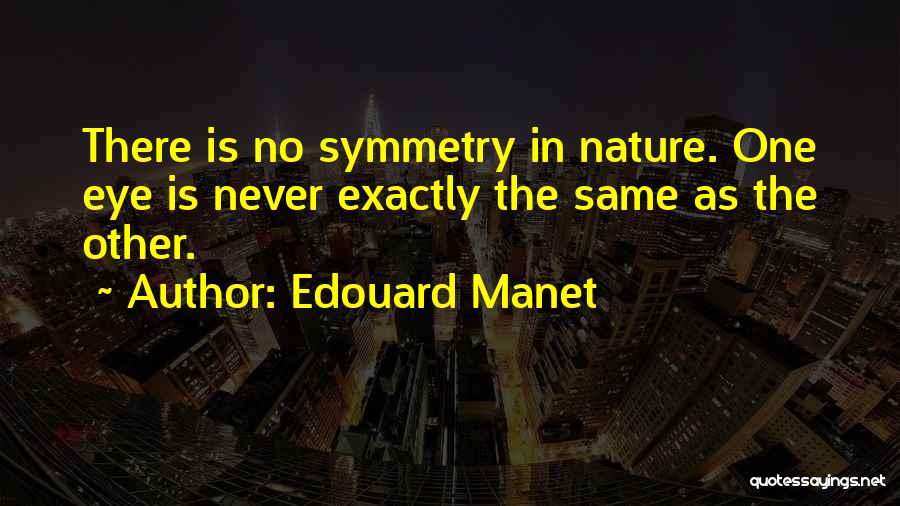 Edouard Manet Quotes: There Is No Symmetry In Nature. One Eye Is Never Exactly The Same As The Other.