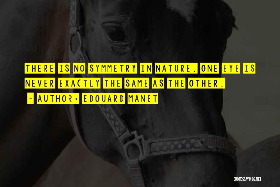 Edouard Manet Quotes: There Is No Symmetry In Nature. One Eye Is Never Exactly The Same As The Other.