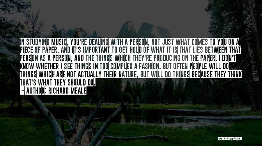 Richard Meale Quotes: In Studying Music, You're Dealing With A Person, Not Just What Comes To You On A Piece Of Paper, And