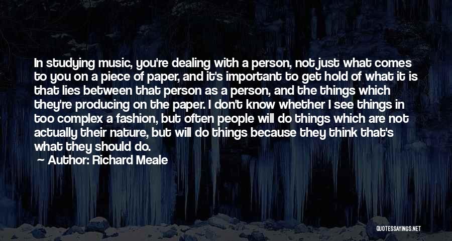 Richard Meale Quotes: In Studying Music, You're Dealing With A Person, Not Just What Comes To You On A Piece Of Paper, And