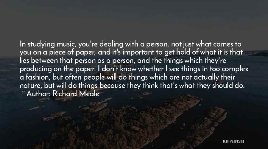 Richard Meale Quotes: In Studying Music, You're Dealing With A Person, Not Just What Comes To You On A Piece Of Paper, And