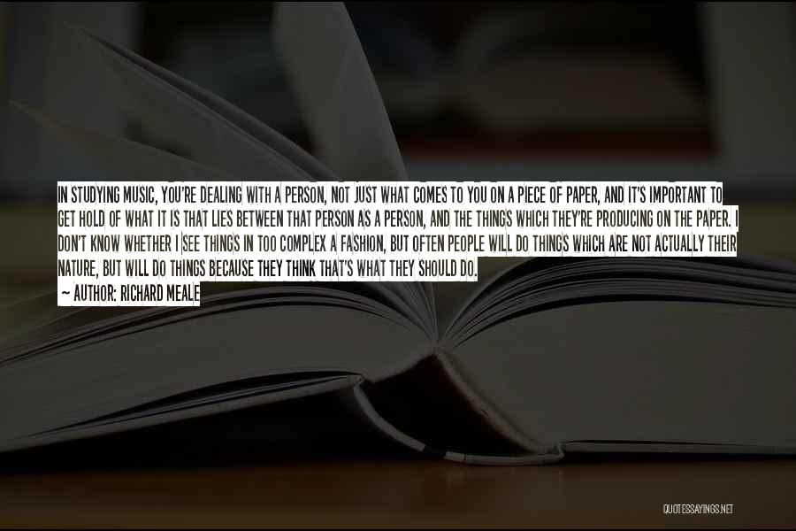 Richard Meale Quotes: In Studying Music, You're Dealing With A Person, Not Just What Comes To You On A Piece Of Paper, And