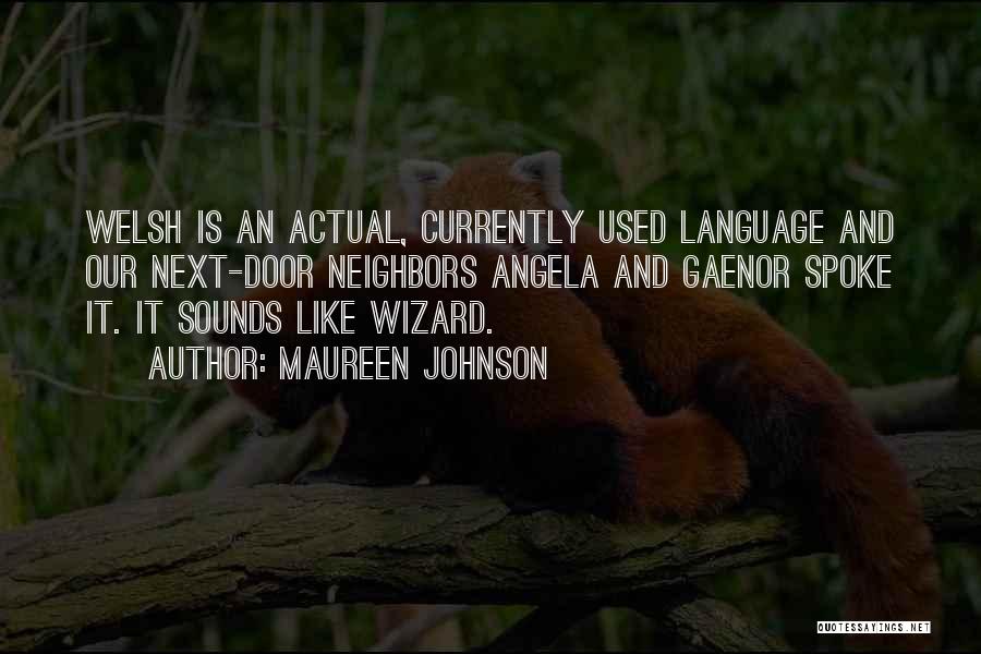 Maureen Johnson Quotes: Welsh Is An Actual, Currently Used Language And Our Next-door Neighbors Angela And Gaenor Spoke It. It Sounds Like Wizard.