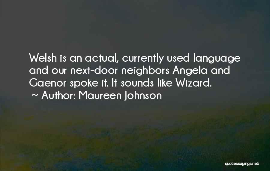 Maureen Johnson Quotes: Welsh Is An Actual, Currently Used Language And Our Next-door Neighbors Angela And Gaenor Spoke It. It Sounds Like Wizard.